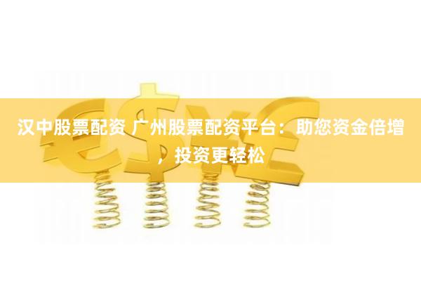 漢中股票配資 廣州股票配資平台：助您資金倍增，投資更輕鬆