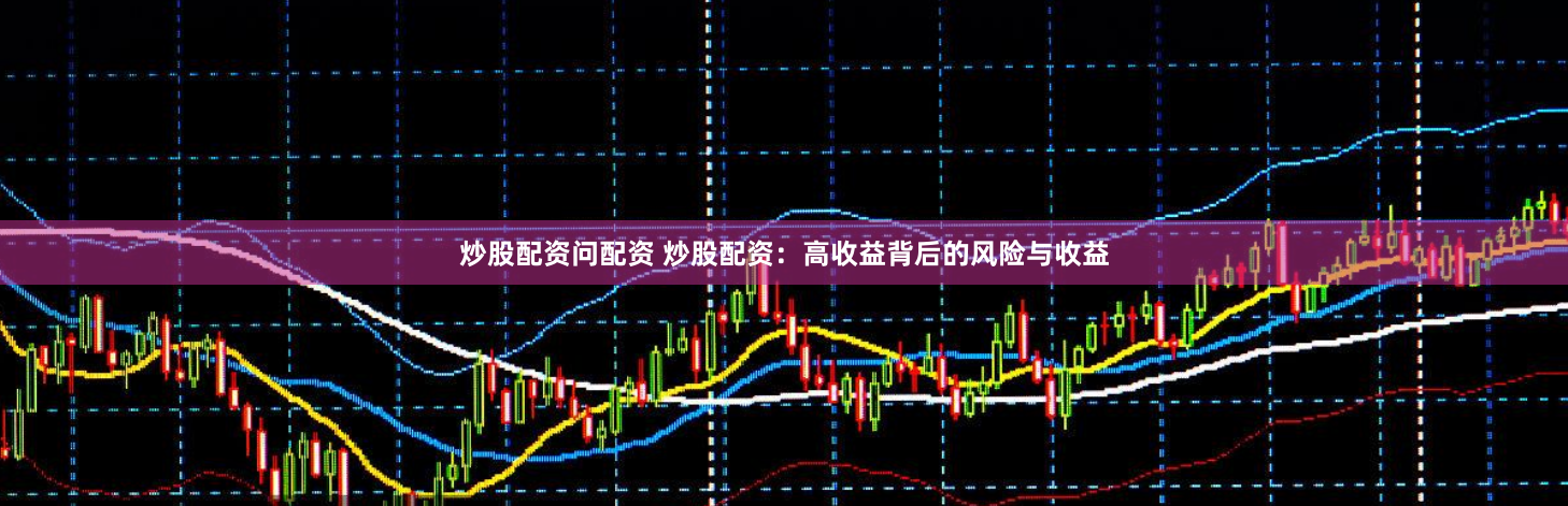 炒股配資問配資 炒股配資：高收益背後的風險與收益