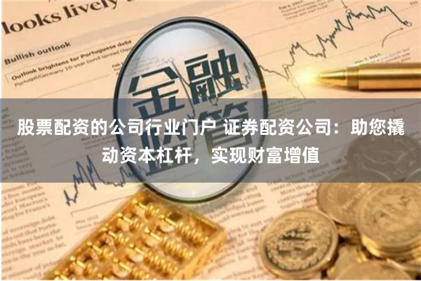 股票配資的公司行業門戶 證券配資公司：助您撬動資本杠杆，實現財富增值