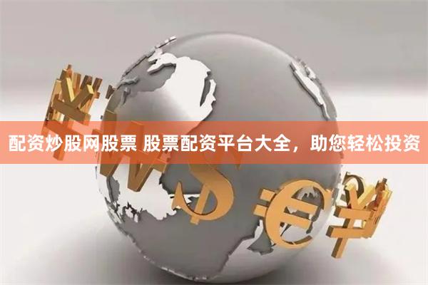 配資炒股網股票 股票配資平台大全，助您輕鬆投資