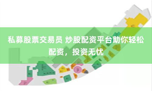 私募股票交易員 炒股配資平台助你輕鬆配資，投資無憂