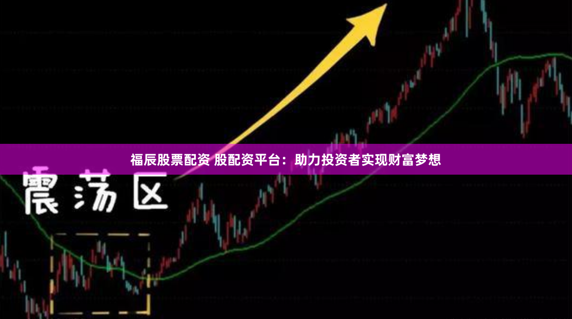 福辰股票配資 股配資平台：助力投資者實現財富夢想