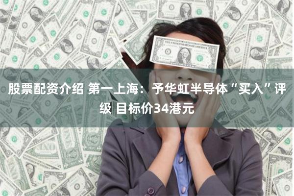 股票配資介紹 第一上海：予華虹半導體“買入”評級 目標價34港元