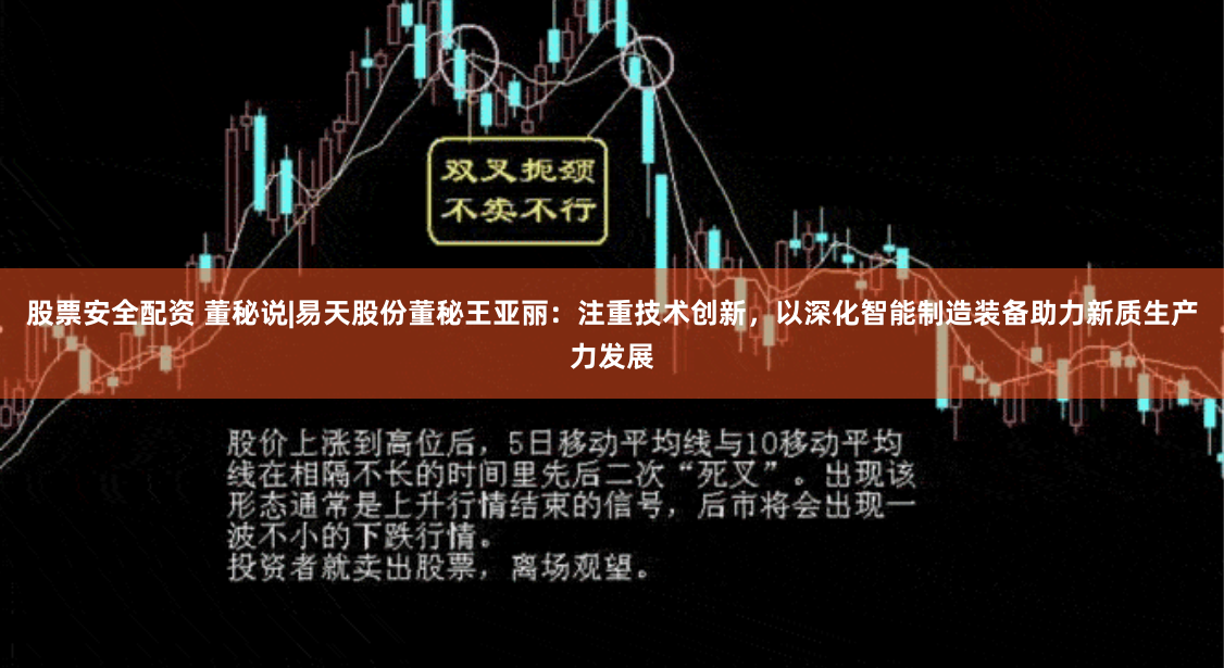 股票安全配資 董秘說|易天股份董秘王亞麗：注重技術創新，以深化智能製造裝備助力新質生產力發展