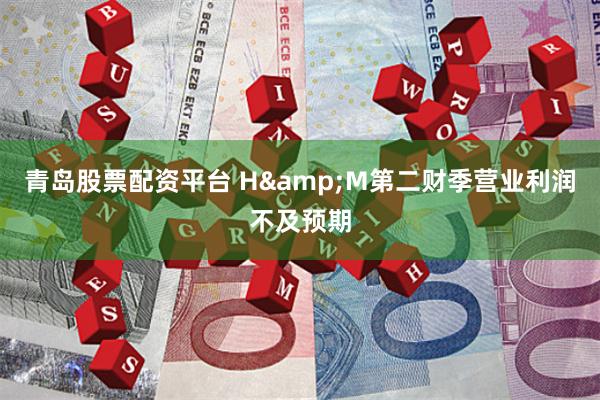 青島股票配資平台 H&M第二財季營業利潤不及預期