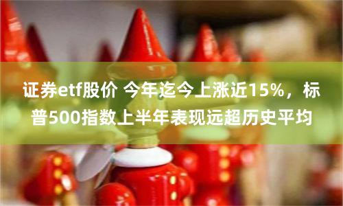 證券etf股價 今年迄今上漲近15%，標普500指數上半年表現遠超曆史平均