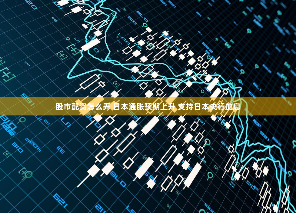 股市配資怎麽弄 日本通脹預期上升 支持日本央行加息