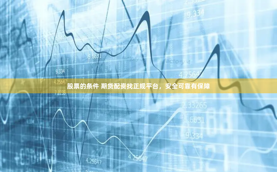 股票的條件 期貨配資找正規平台，安全可靠有保障