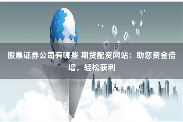 股票證券公司有哪些 期貨配資網站：助您資金倍增，輕鬆獲利