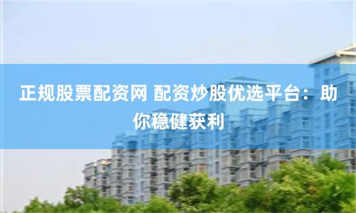 正規股票配資網 配資炒股優選平台：助你穩健獲利