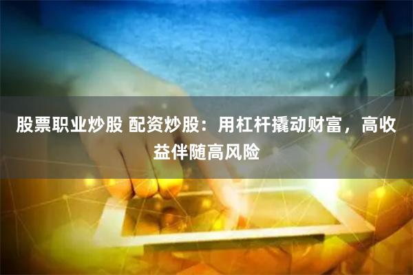 股票職業炒股 配資炒股：用杠杆撬動財富，高收益伴隨高風險