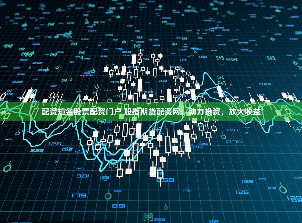 配資知名股票配資門戶 股指期貨配資網：助力投資，放大收益