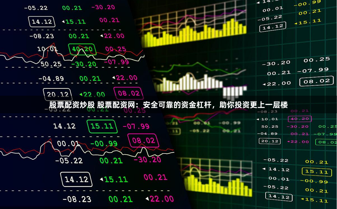 股票配資炒股 股票配資網：安全可靠的資金杠杆，助你投資更上一層樓