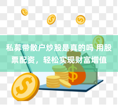 私募帶散戶炒股是真的嗎 用股票配資，輕鬆實現財富增值