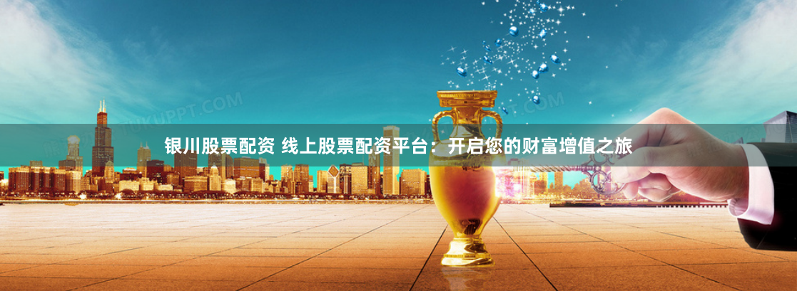 銀川股票配資 線上股票配資平台：開啟您的財富增值之旅