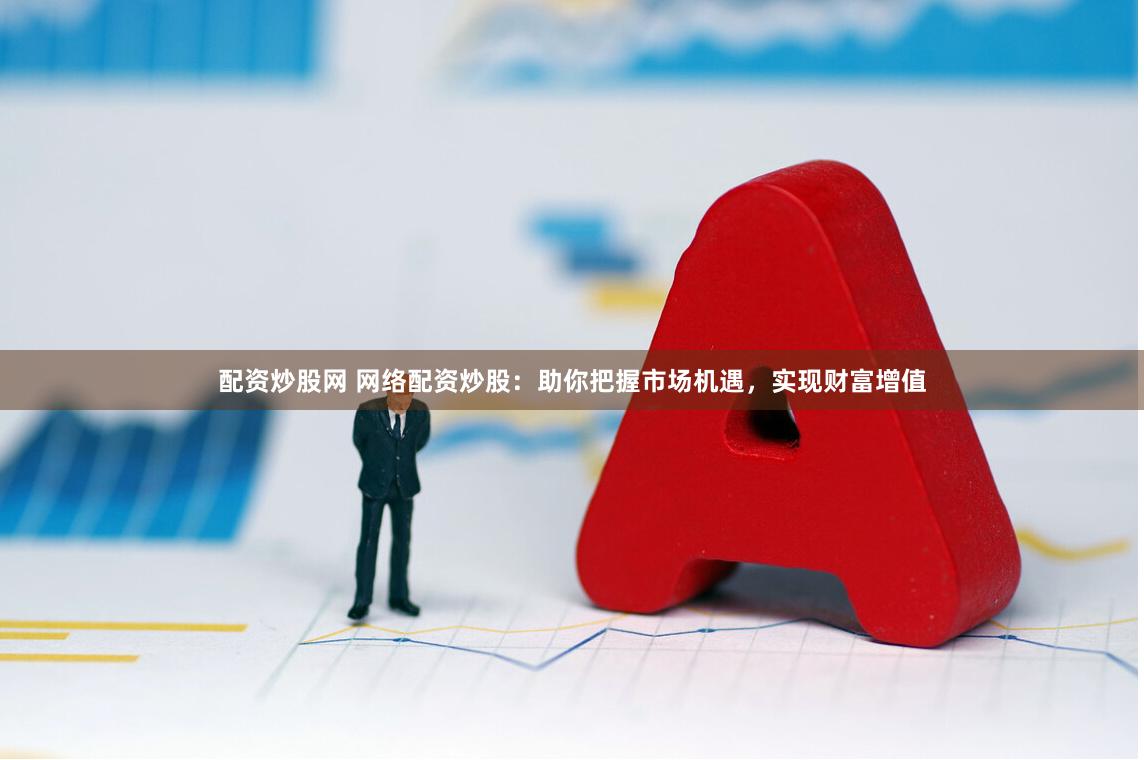 配資炒股網 網絡配資炒股：助你把握市場機遇，實現財富增值