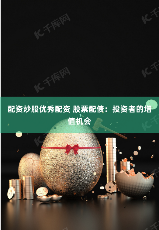 配資炒股優秀配資 股票配債：投資者的增值機會