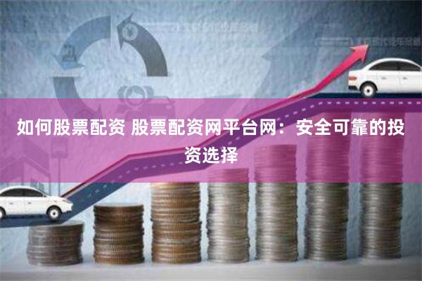 如何股票配資 股票配資網平台網：安全可靠的投資選擇