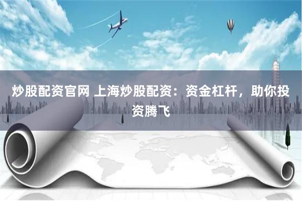 炒股配資官網 上海炒股配資：資金杠杆，助你投資騰飛