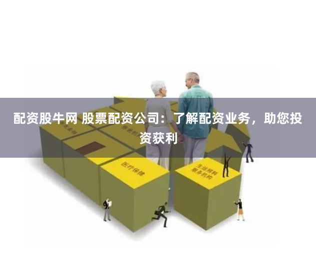 配資股牛網 股票配資公司：了解配資業務，助您投資獲利