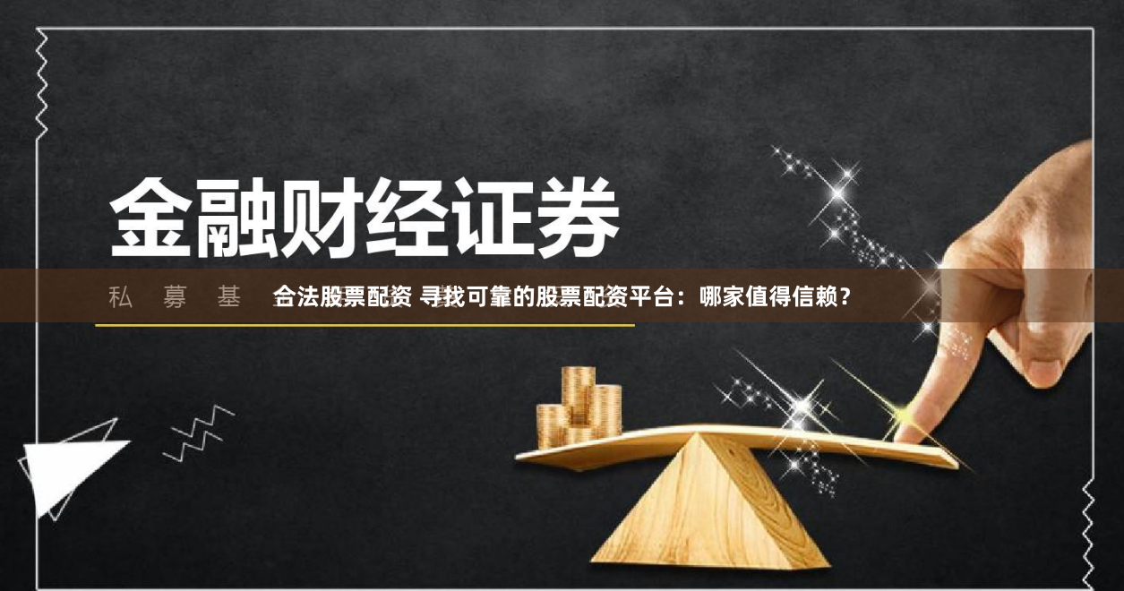 合法股票配資 尋找可靠的股票配資平台：哪家值得信賴？