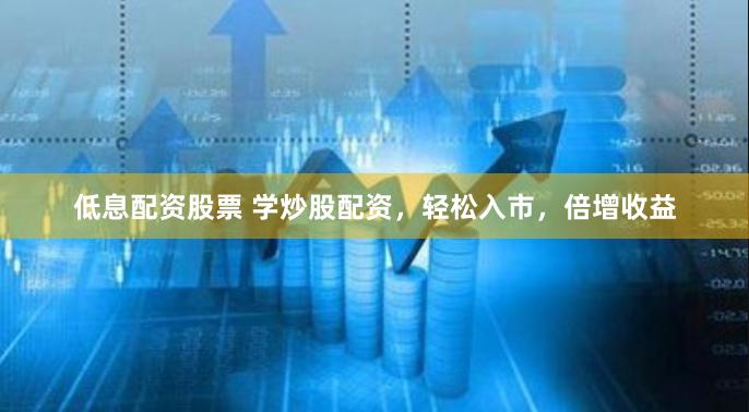 低息配資股票 學炒股配資，輕鬆入市，倍增收益