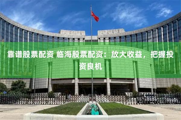 靠譜股票配資 臨海股票配資：放大收益，把握投資良機