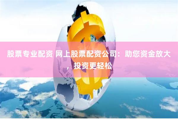 股票專業配資 網上股票配資公司：助您資金放大，投資更輕鬆